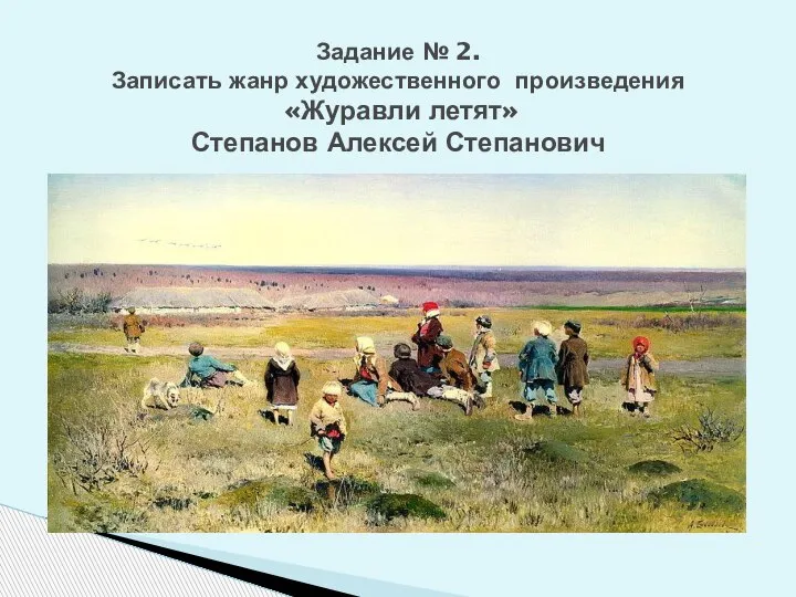 Задание № 2. Записать жанр художественного произведения «Журавли летят» Степанов Алексей Степанович