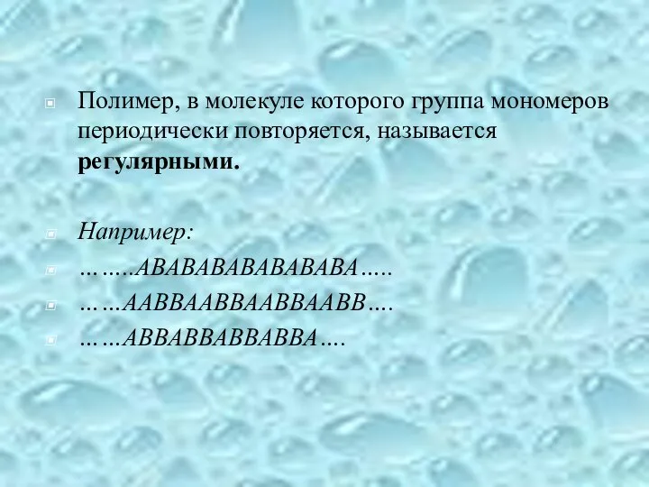 Полимер, в молекуле которого группа мономеров периодически повторяется, называется регулярными. Например: ……..АВАВАВАВАВАВАВА….. ……ААВВААВВААВВААВВ…. ……АВВАВВАВВАВВА….