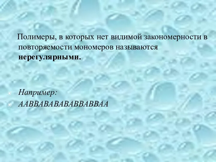 Полимеры, в которых нет видимой закономерности в повторяемости мономеров называются нерегулярными. Например: ААВВАВАВАВАВВАВВАА