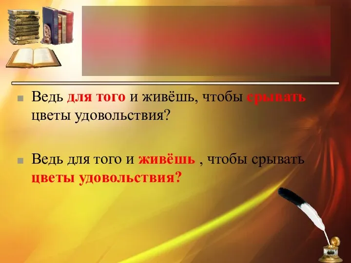 Ведь для того и живёшь, чтобы срывать цветы удовольствия? Ведь для