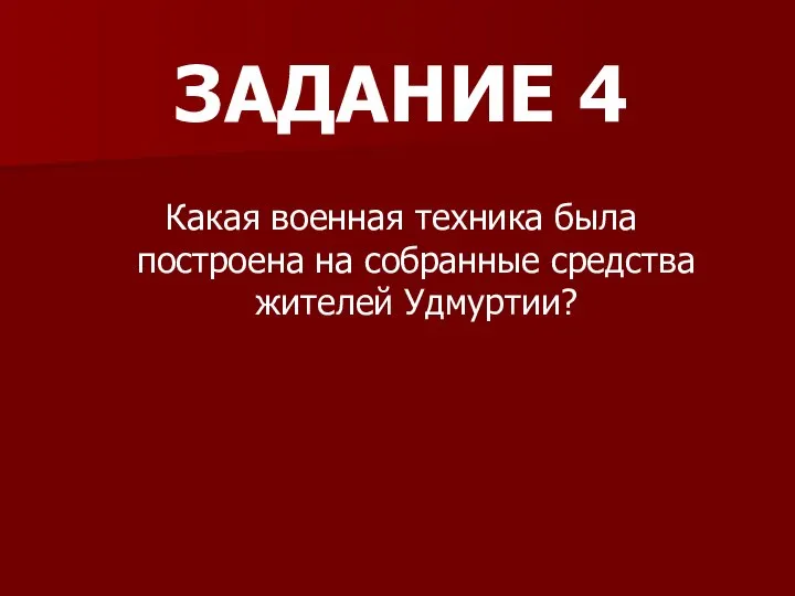 ЗАДАНИЕ 4 Какая военная техника была построена на собранные средства жителей Удмуртии?