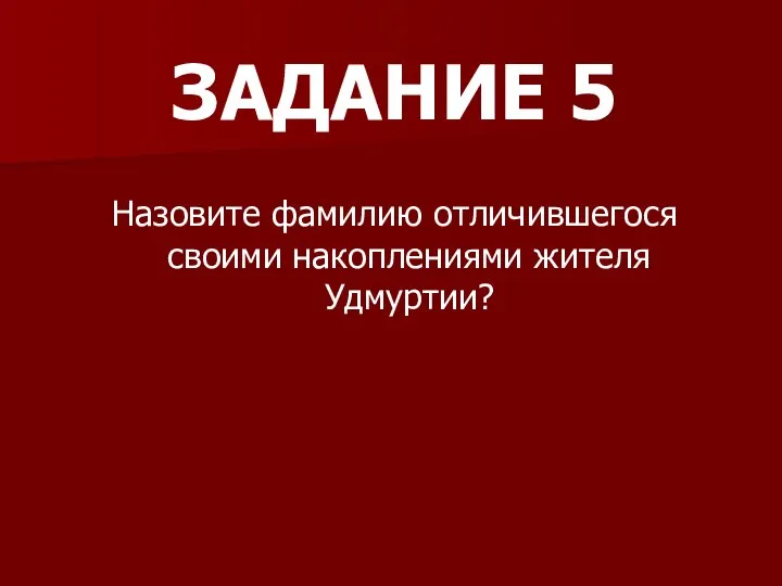 ЗАДАНИЕ 5 Назовите фамилию отличившегося своими накоплениями жителя Удмуртии?