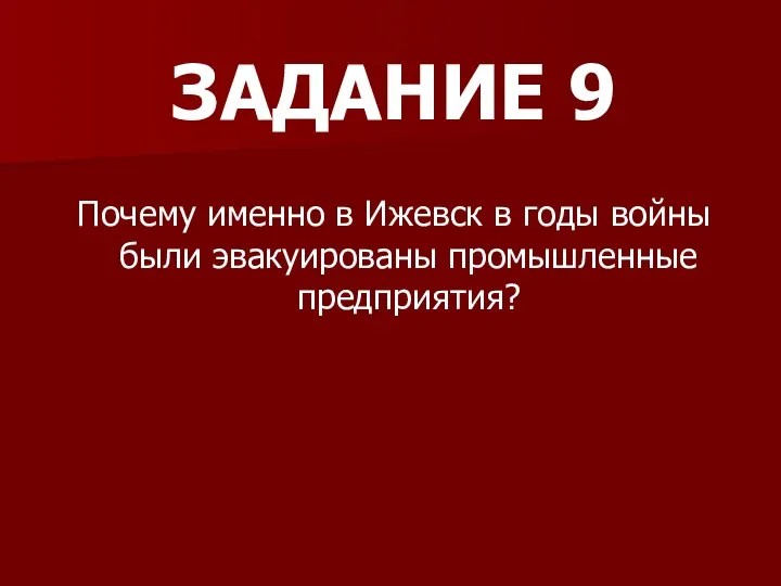 ЗАДАНИЕ 9 Почему именно в Ижевск в годы войны были эвакуированы промышленные предприятия?