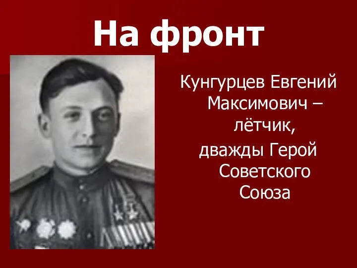 На фронт Кунгурцев Евгений Максимович – лётчик, дважды Герой Советского Союза