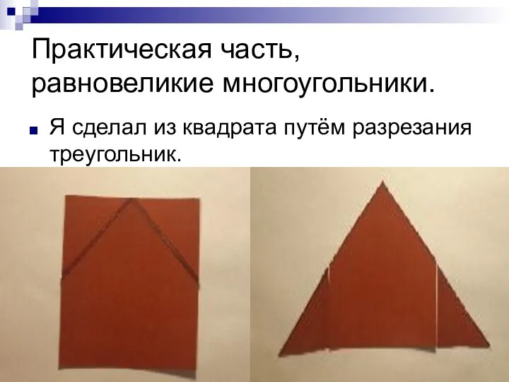 Практическая часть, равновеликие многоугольники. Я сделал из квадрата путём разрезания треугольник.