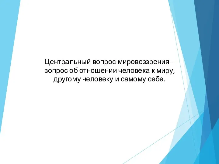 Центральный вопрос мировоззрения – вопрос об отношении человека к миру, другому человеку и самому себе.