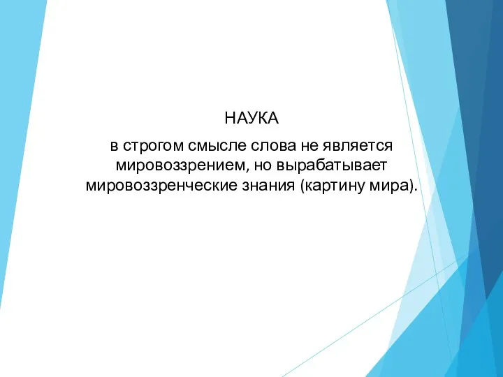 НАУКА в строгом смысле слова не является мировоззрением, но вырабатывает мировоззренческие знания (картину мира).