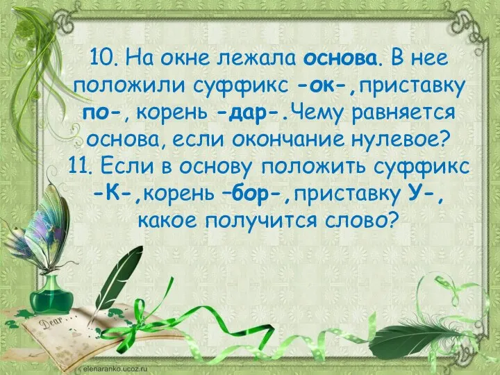 10. На окне лежала основа. В нее положили суффикс -ок-,приставку по-,