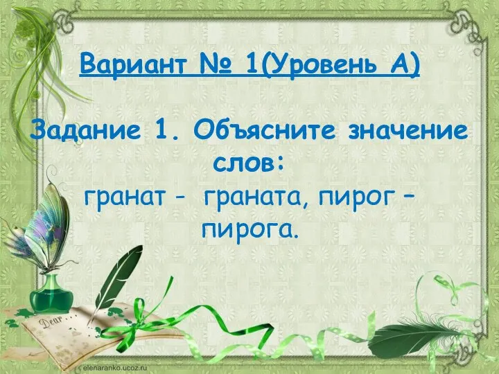 Вариант № 1(Уровень А) Задание 1. Объясните значение слов: гранат - граната, пирог – пирога.