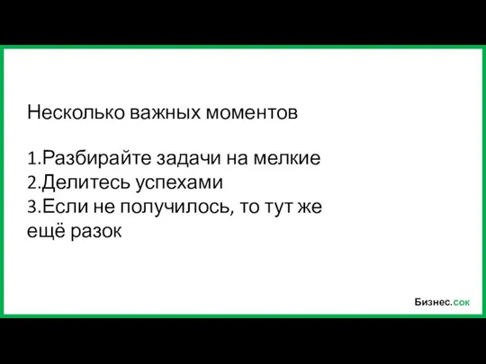 Бизнес.сок 1.Разбирайте задачи на мелкие 2.Делитесь успехами 3.Если не получилось, то