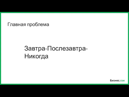 Бизнес.сок Главная проблема Завтра-Послезавтра-Никогда