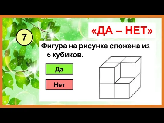 «ДА – НЕТ» Фигура на рисунке сложена из 6 кубиков. 7 Да Нет