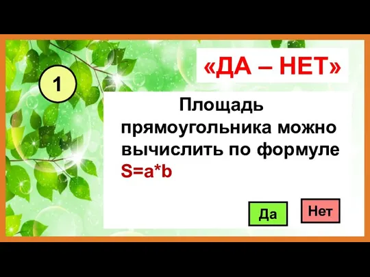 «ДА – НЕТ» Площадь прямоугольника можно вычислить по формуле S=a*b Да Нет 1