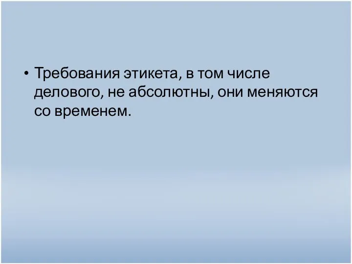 Требования этикета, в том числе делового, не абсолютны, они меняются со временем.