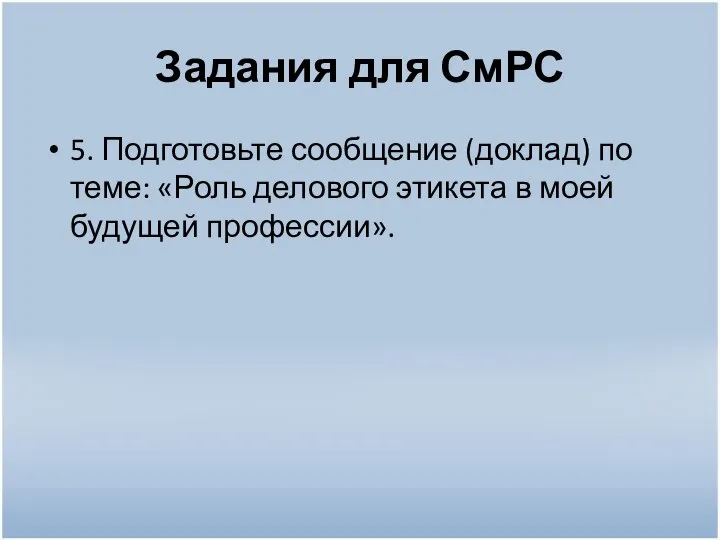 Задания для СмРС 5. Подготовьте сообщение (доклад) по теме: «Роль делового этикета в моей будущей профессии».