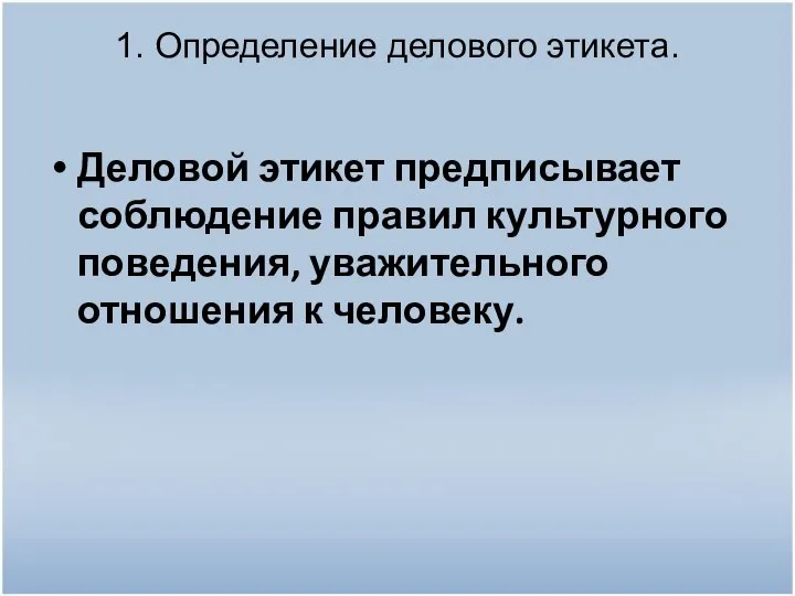 1. Определение делового этикета. Деловой этикет предписывает соблюдение правил культурного поведения, уважительного отношения к человеку.