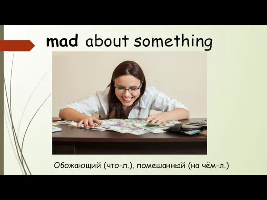 mad about something Обожающий (что-л.), помешанный (на чём-л.)