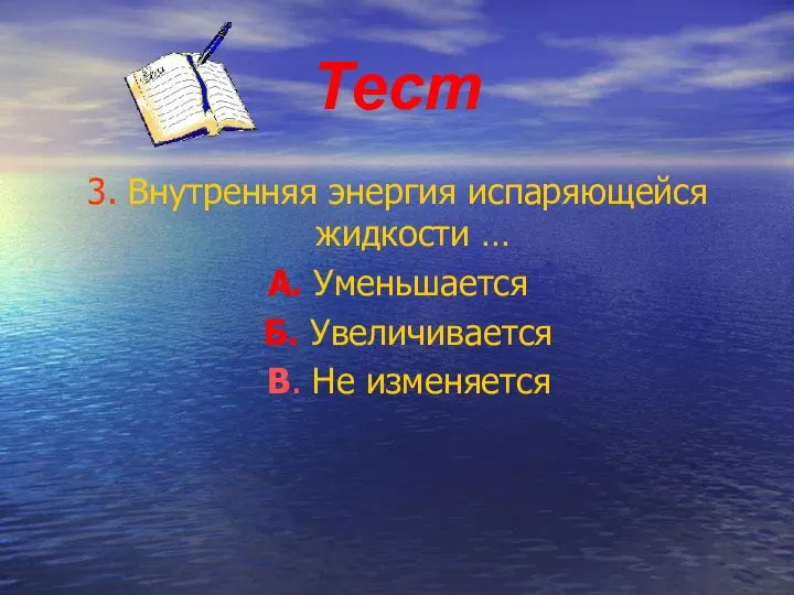 Тест 3. Внутренняя энергия испаряющейся жидкости … А. Уменьшается Б. Увеличивается В. Не изменяется