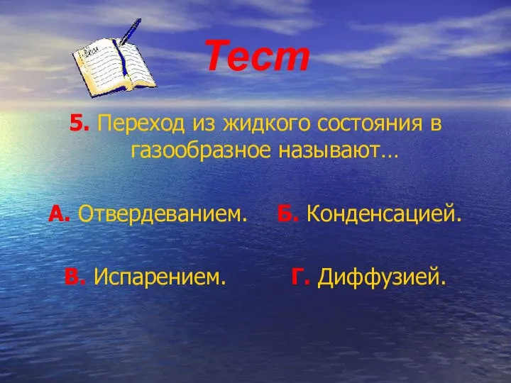 Тест 5. Переход из жидкого состояния в газообразное называют… А. Отвердеванием.