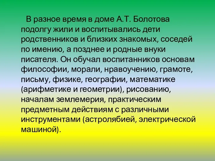 В разное время в доме А.Т. Болотова подолгу жили и воспитывались