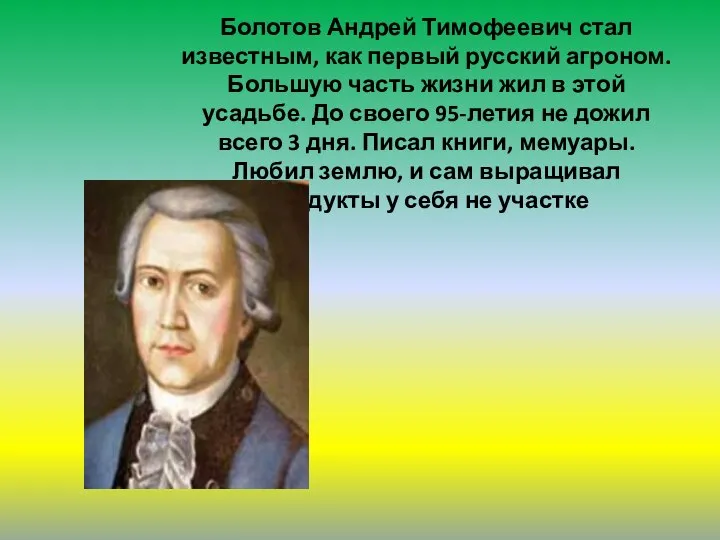 Болотов Андрей Тимофеевич стал известным, как первый русский агроном. Большую часть