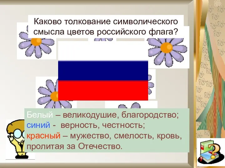 Каково толкование символического смысла цветов российского флага? Белый – великодушие, благородство;