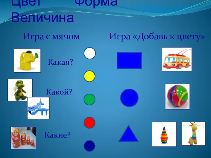 Цвет Форма Величина Игра с мячом Какие? Какая? Какой? Игра «Добавь к цвету»