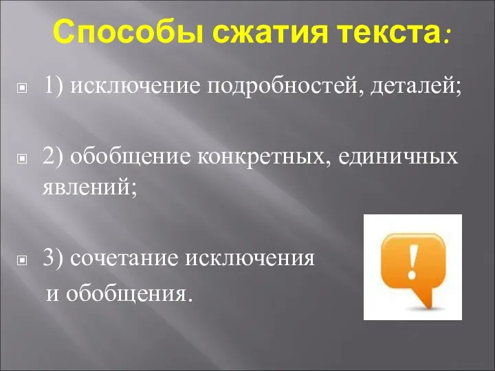 Способы сжатия текста: 1) исключение подробностей, деталей; 2) обобщение конкретных, единичных