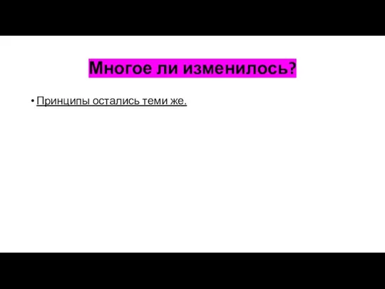 Многое ли изменилось? Принципы остались теми же.