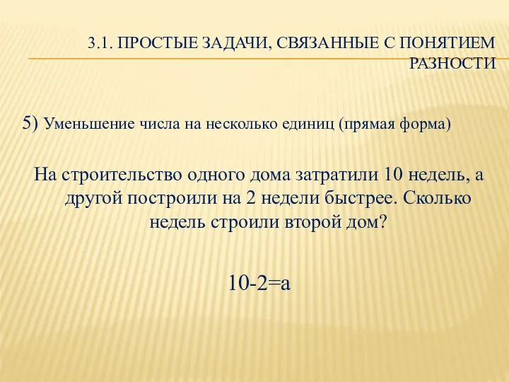 3.1. ПРОСТЫЕ ЗАДАЧИ, СВЯЗАННЫЕ С ПОНЯТИЕМ РАЗНОСТИ 5) Уменьшение числа на