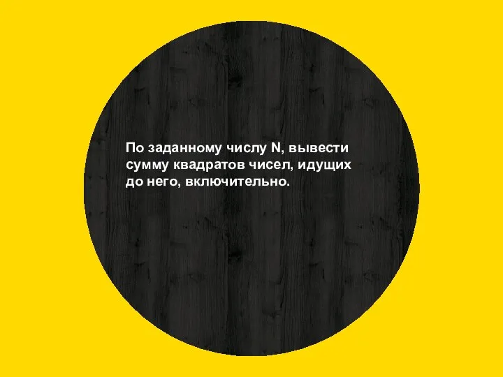 По заданному числу N, вывести сумму квадратов чисел, идущих до него, включительно.