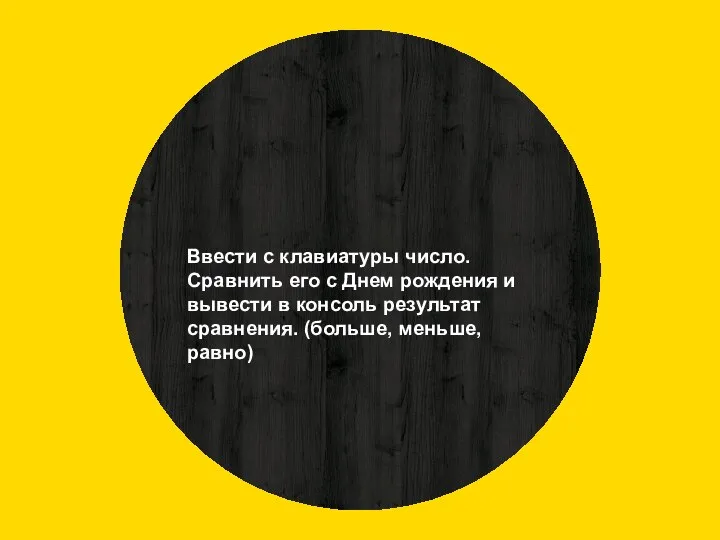 Ввести с клавиатуры число. Сравнить его с Днем рождения и вывести