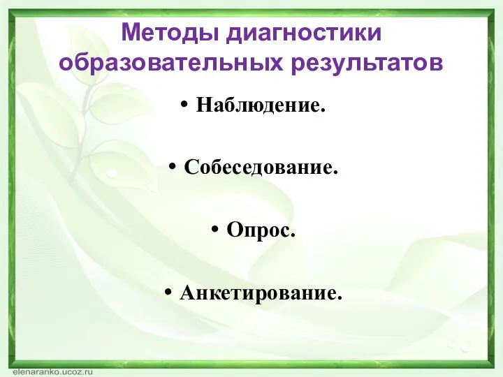 Методы диагностики образовательных результатов Наблюдение. Собеседование. Опрос. Анкетирование.