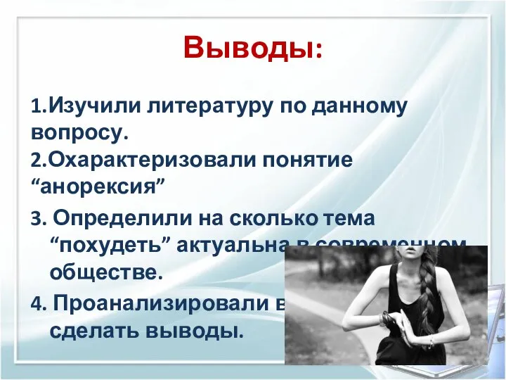 Выводы: 1.Изучили литературу по данному вопросу. 2.Охарактеризовали понятие “анорексия” 3. Определили