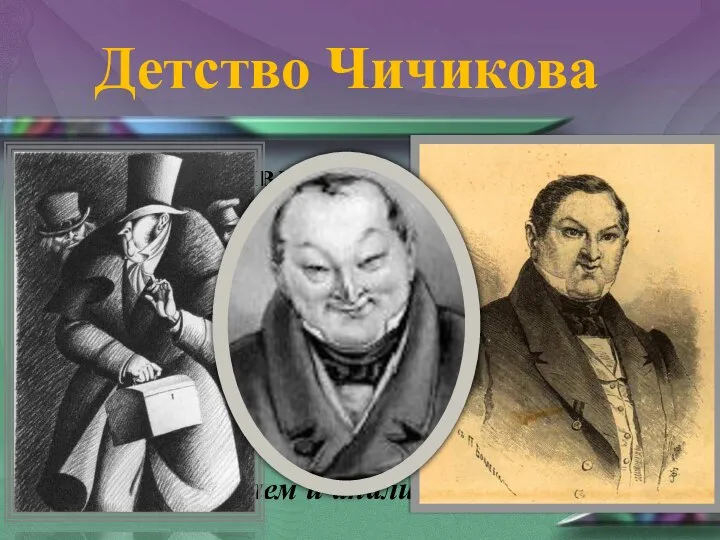 Детство Чичикова На сцене появляется росточек, который впоследствии оказывается детской головкой