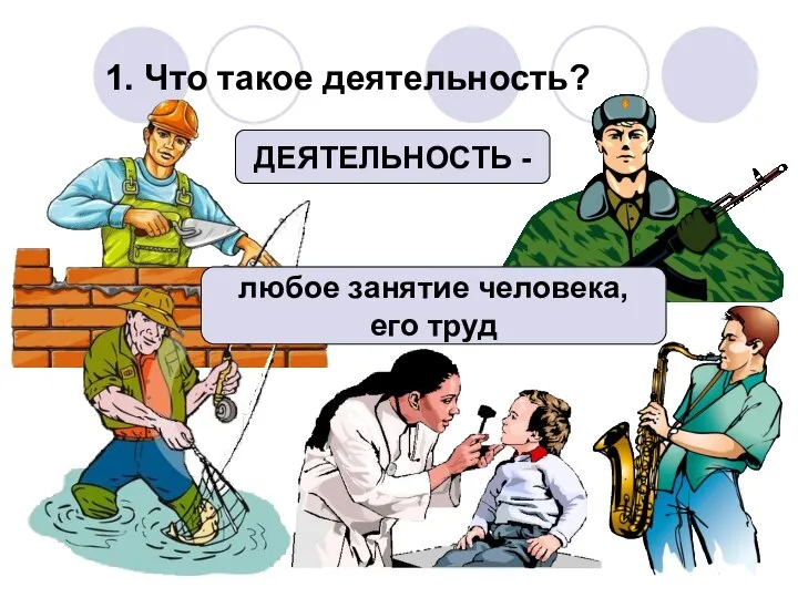 1. Что такое деятельность? ДЕЯТЕЛЬНОСТЬ - любое занятие человека, его труд