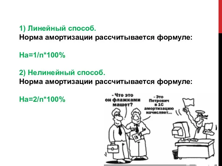 1) Линейный способ. Норма амортизации рассчитывается формуле: На=1/n*100% 2) Нелинейный способ. Норма амортизации рассчитывается формуле: На=2/n*100%