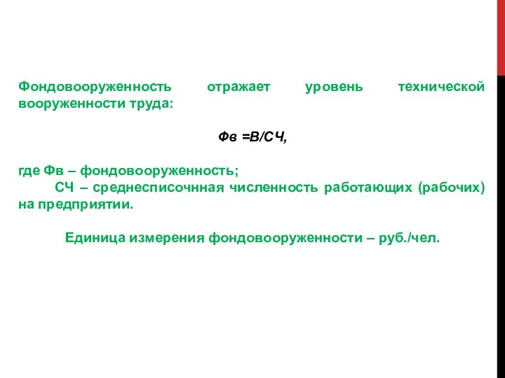 Фондовооруженность отражает уровень технической вооруженности труда: Фв =В/СЧ, где Фв –