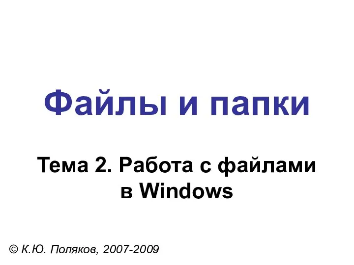 Файлы и папки © К.Ю. Поляков, 2007-2009 Тема 2. Работа с файлами в Windows