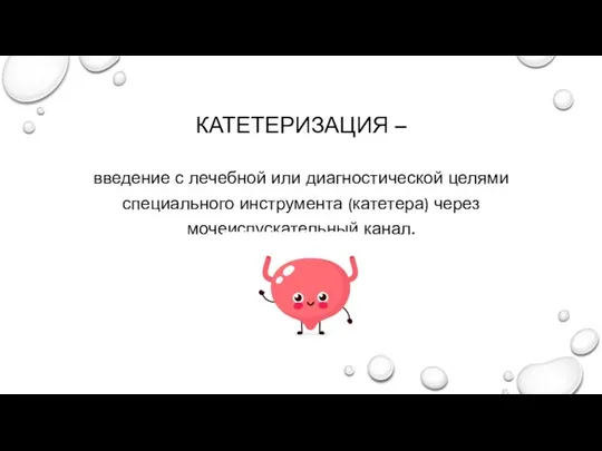 КАТЕТЕРИЗАЦИЯ – введение с лечебной или диагностической целями специального инструмента (катетера) через мочеиспускательный канал.