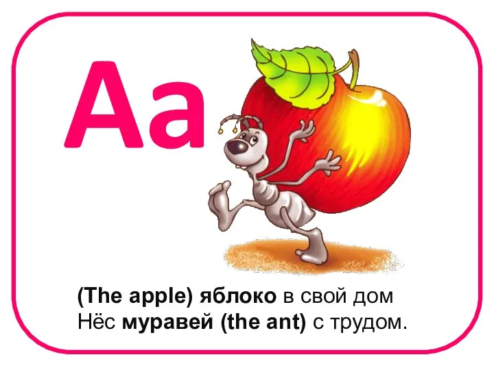 (The apple) яблоко в свой дом Нёс муравей (the ant) с трудом. Aa