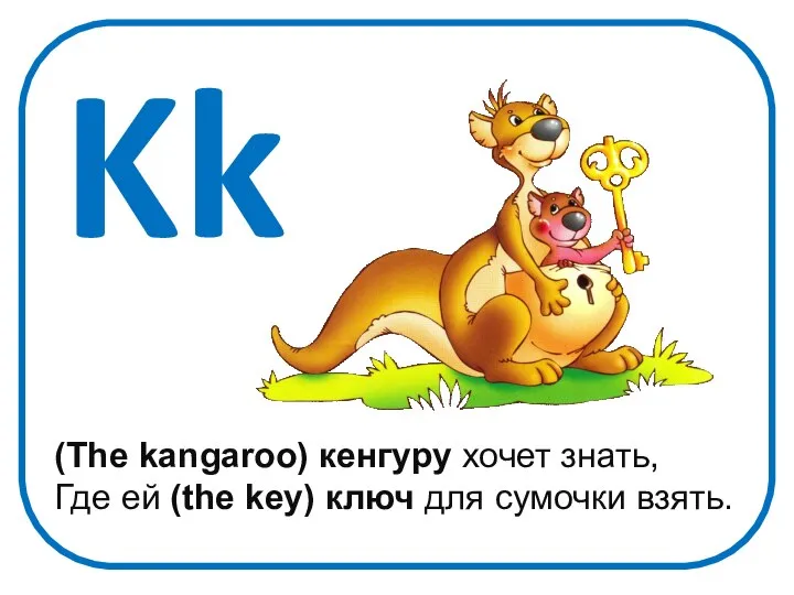 Kk (The kangaroo) кенгуру хочет знать, Где ей (the key) ключ для сумочки взять.