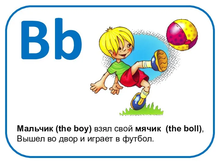 Bb Мальчик (the boy) взял свой мячик (the boll), Вышел во двор и играет в футбол.