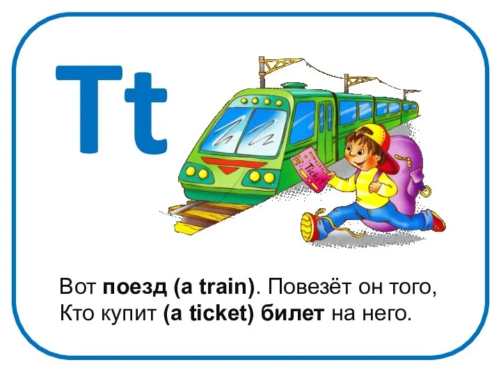 Tt Вот поезд (a train). Повезёт он того, Кто купит (a ticket) билет на него.