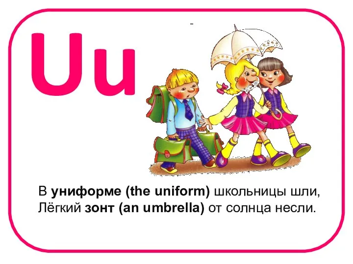 Uu В униформе (the uniform) школьницы шли, Лёгкий зонт (an umbrella) от солнца несли.