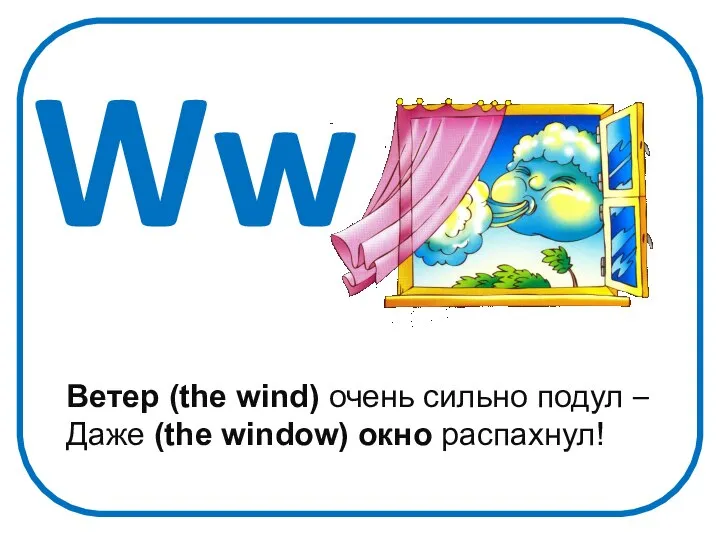 Ww Ветер (the wind) очень сильно подул – Даже (the window) окно распахнул!