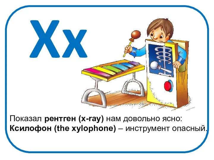 Xx Показал рентген (x-ray) нам довольно ясно: Ксилофон (the xylophone) – инструмент опасный.