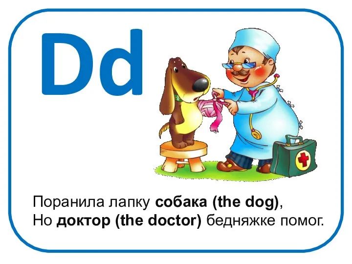 Dd Поранила лапку собака (the dog), Но доктор (the doctor) бедняжке помог.