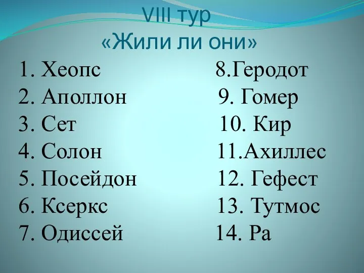 VIII тур «Жили ли они» 1. Хеопс 8.Геродот 2. Аполлон 9.