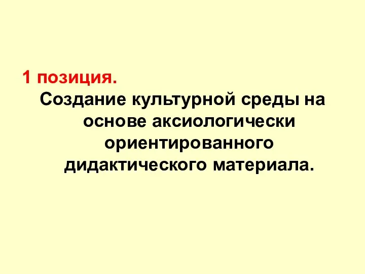 1 позиция. Создание культурной среды на основе аксиологически ориентированного дидактического материала.